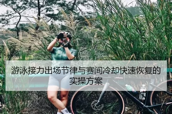 游泳接力出场节律与赛间冷却快速恢复的实操方案