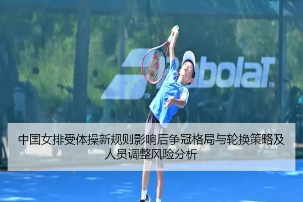 中国女排受体操新规则影响后争冠格局与轮换策略及人员调整风险分析